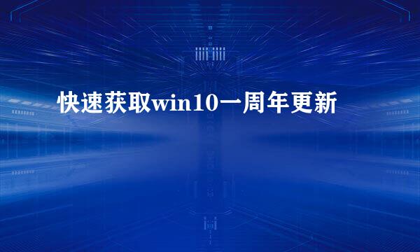 快速获取win10一周年更新