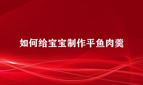 如何给宝宝制作平鱼肉羹