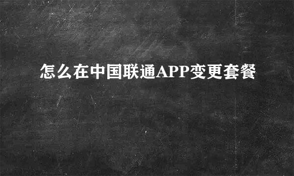怎么在中国联通APP变更套餐