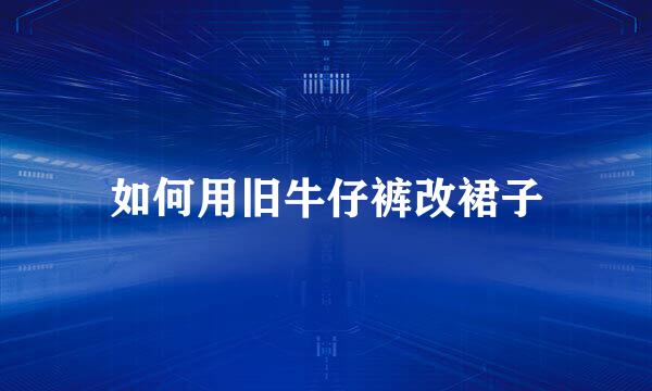 如何用旧牛仔裤改裙子