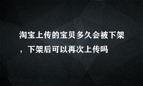淘宝上传的宝贝多久会被下架，下架后可以再次上传吗