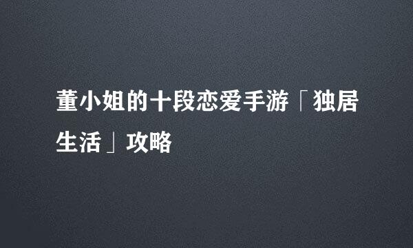 董小姐的十段恋爱手游「独居生活」攻略