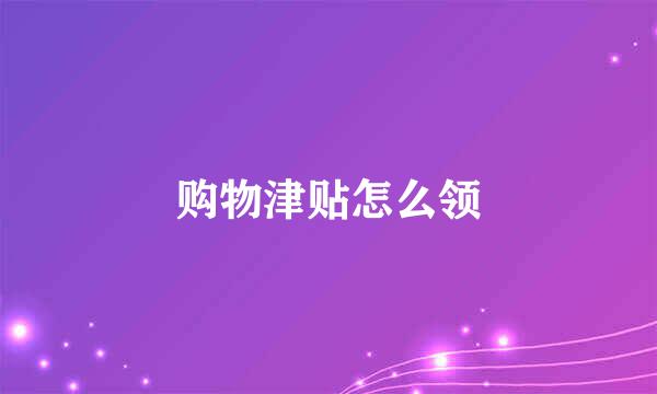 购物津贴怎么领