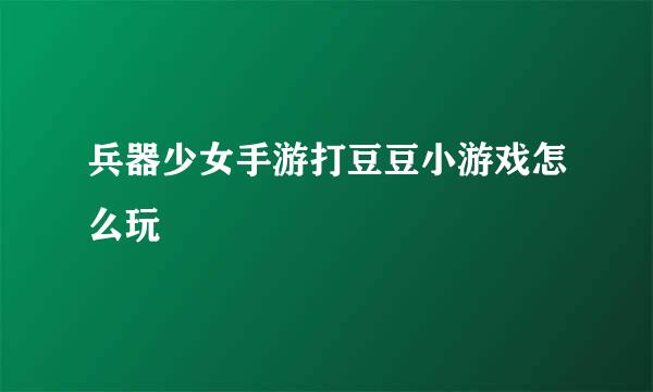 兵器少女手游打豆豆小游戏怎么玩