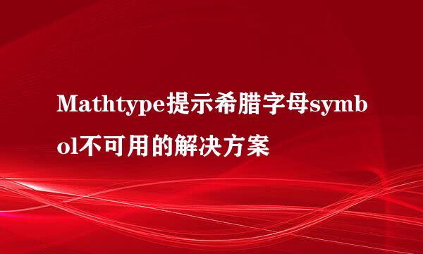 Mathtype提示希腊字母symbol不可用的解决方案