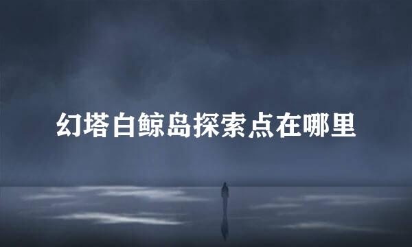 幻塔白鲸岛探索点在哪里