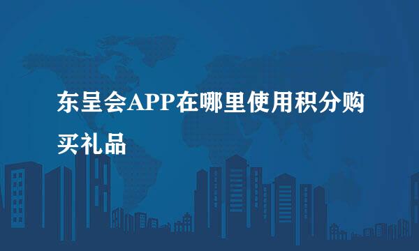 东呈会APP在哪里使用积分购买礼品
