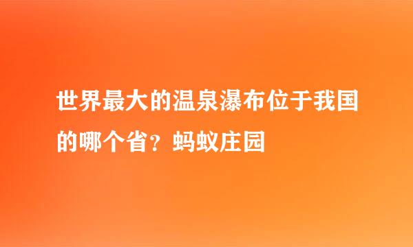 世界最大的温泉瀑布位于我国的哪个省？蚂蚁庄园