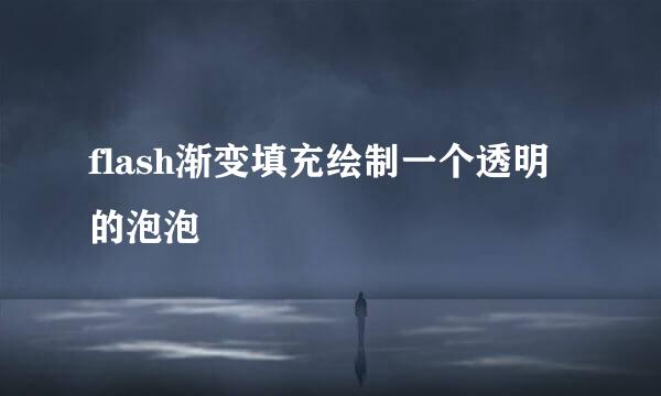 flash渐变填充绘制一个透明的泡泡