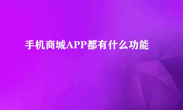 手机商城APP都有什么功能