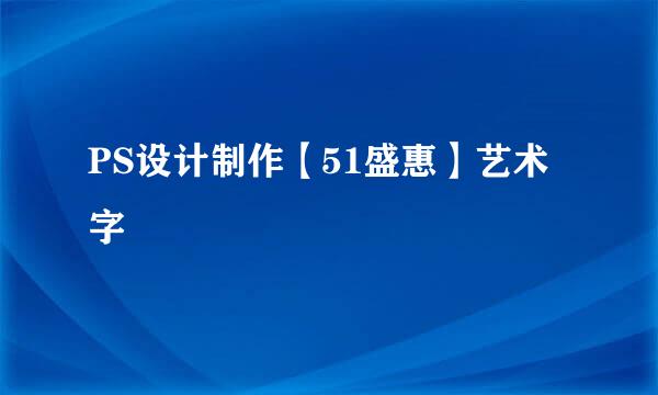 PS设计制作【51盛惠】艺术字