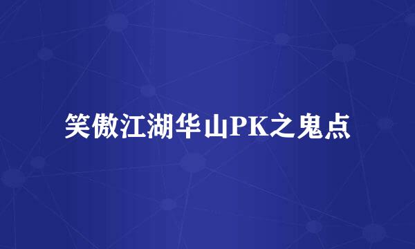 笑傲江湖华山PK之鬼点