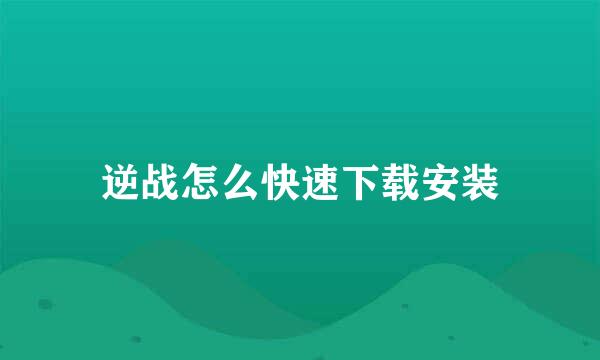 逆战怎么快速下载安装