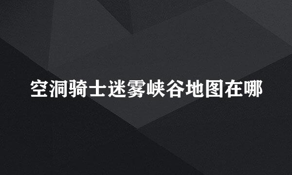 空洞骑士迷雾峡谷地图在哪