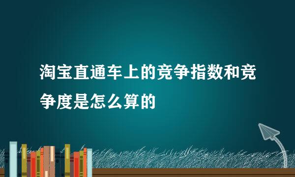 淘宝直通车上的竞争指数和竞争度是怎么算的