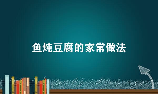 鱼炖豆腐的家常做法
