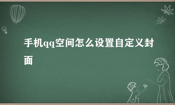 手机qq空间怎么设置自定义封面