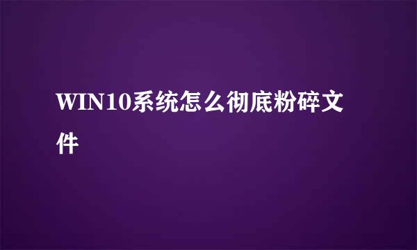 WIN10系统怎么彻底粉碎文件