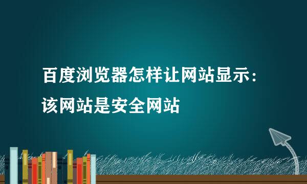 百度浏览器怎样让网站显示：该网站是安全网站