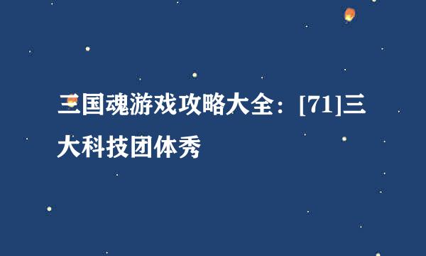 三国魂游戏攻略大全：[71]三大科技团体秀