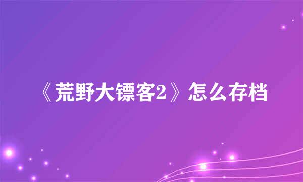 《荒野大镖客2》怎么存档