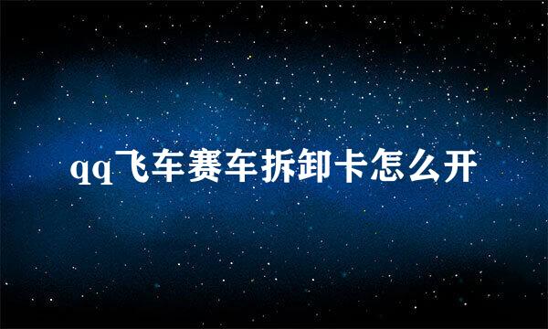 qq飞车赛车拆卸卡怎么开