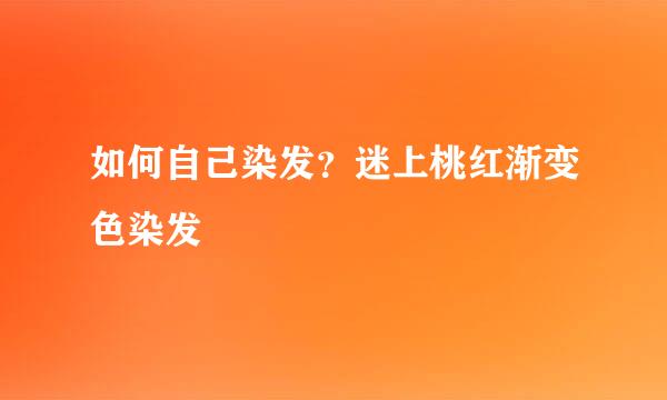 如何自己染发？迷上桃红渐变色染发