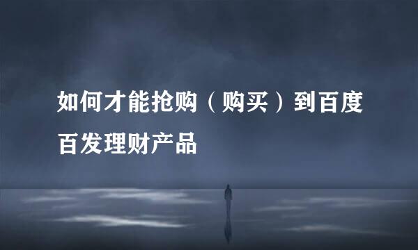 如何才能抢购（购买）到百度百发理财产品