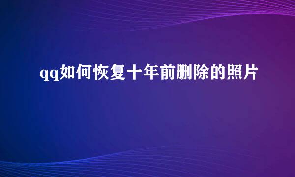 qq如何恢复十年前删除的照片