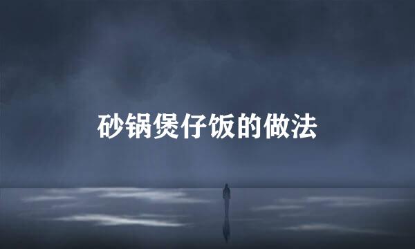 砂锅煲仔饭的做法