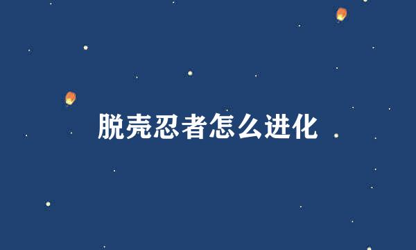 脱壳忍者怎么进化