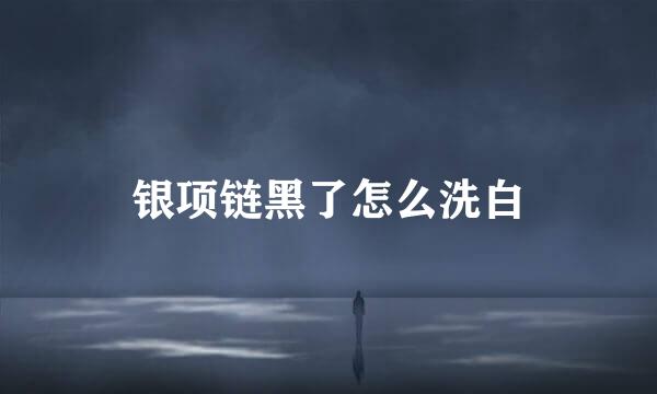 银项链黑了怎么洗白