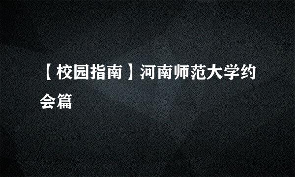 【校园指南】河南师范大学约会篇