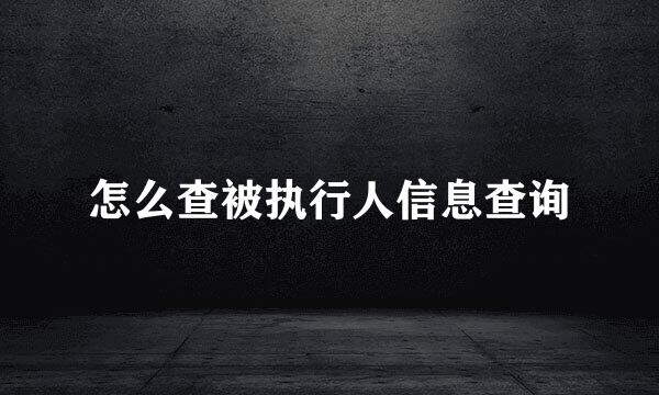 怎么查被执行人信息查询