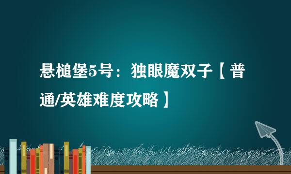 悬槌堡5号：独眼魔双子【普通/英雄难度攻略】