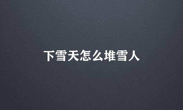 下雪天怎么堆雪人