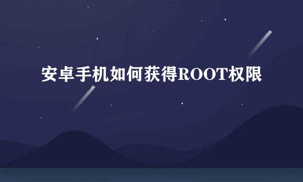 安卓手机如何获得ROOT权限