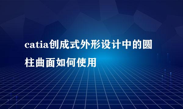 catia创成式外形设计中的圆柱曲面如何使用