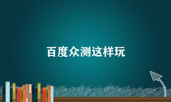 百度众测这样玩