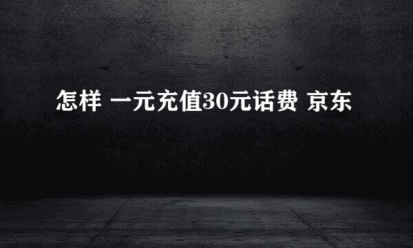 怎样 一元充值30元话费 京东