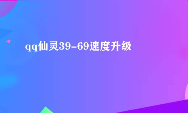 qq仙灵39-69速度升级
