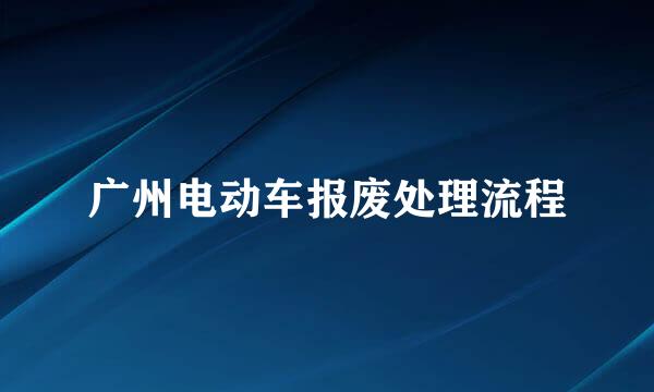 广州电动车报废处理流程