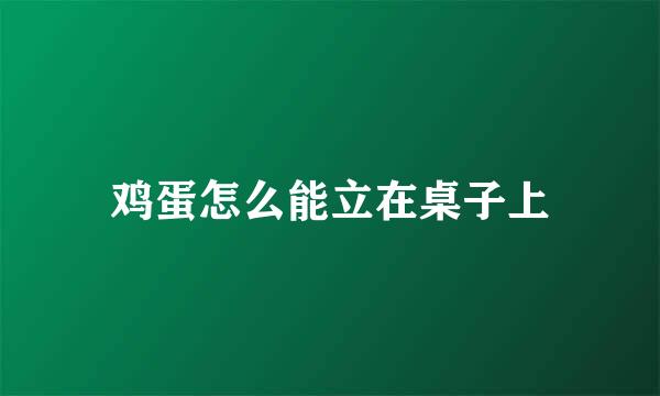 鸡蛋怎么能立在桌子上