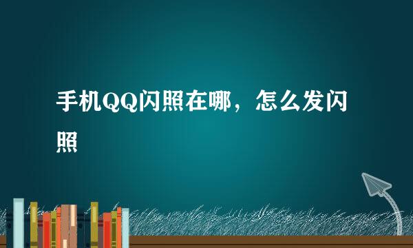 手机QQ闪照在哪，怎么发闪照