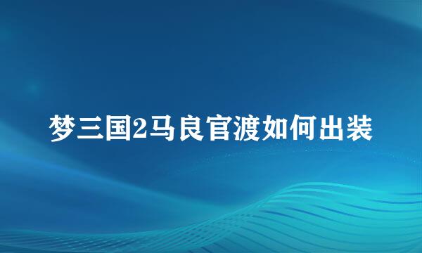 梦三国2马良官渡如何出装