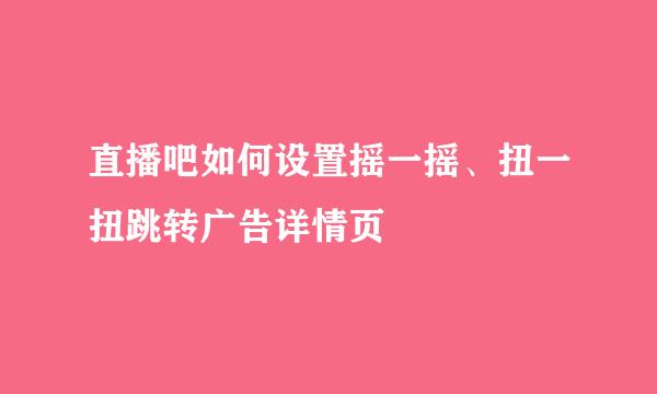 直播吧如何设置摇一摇、扭一扭跳转广告详情页