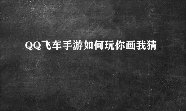 QQ飞车手游如何玩你画我猜