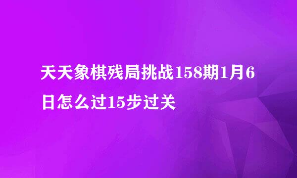 天天象棋残局挑战158期1月6日怎么过15步过关