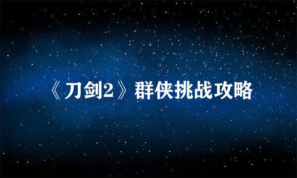 《刀剑2》群侠挑战攻略