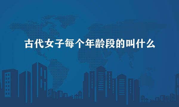 古代女子每个年龄段的叫什么